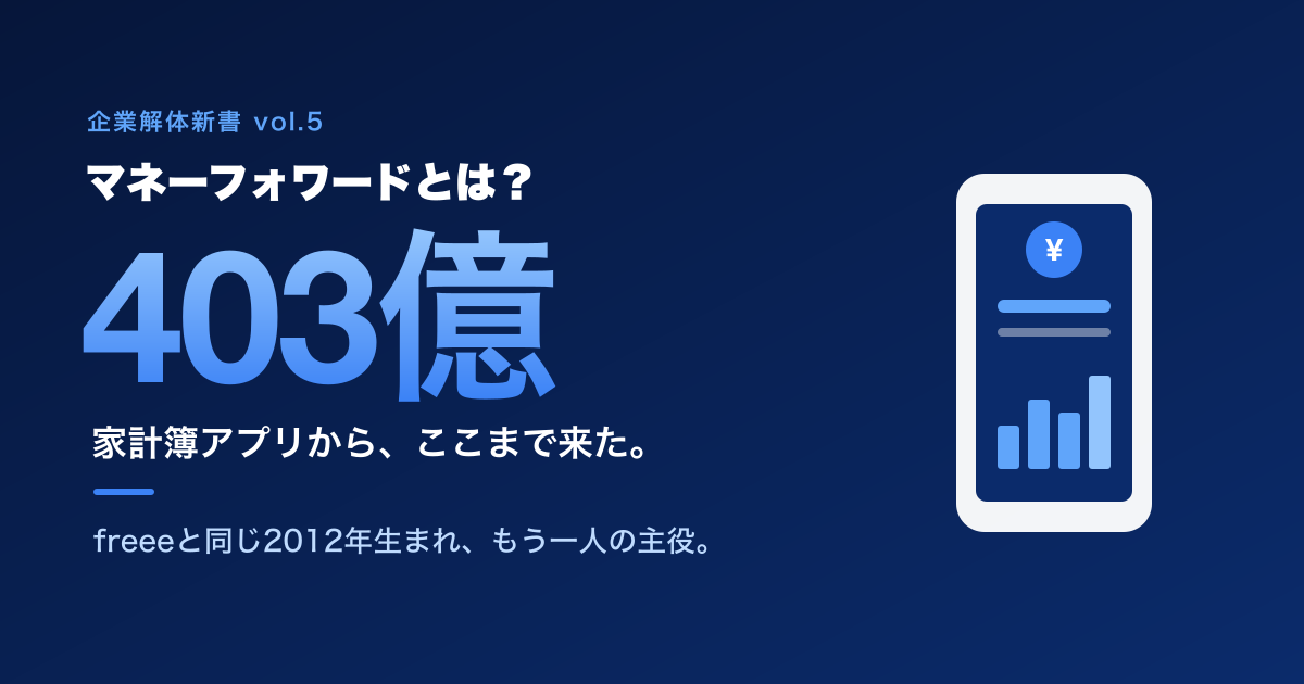 マネーフォワードとは? 家計簿アプリから売上403億へ ─ freeeと同じ2012年に生まれたSaaSの全貌